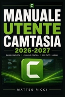 MANUALE UTENTE CAMTASIA 2026-2027: Un Percorso Intuitivo Per Migliorare Sicurezza, Precisione E Utilizzo Quotidiano (Italian Edition) B0H38MJ4T8 Book Cover