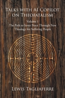 Talks with AI Copilot on Theofatalism: Volume 1 The Path to Inner Peace Through New Theology for Suffering People B0H8FZN4QF Book Cover