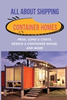 All About Shipping Container Homes: Pros, Cons & Costs, Design A Container House, And More: Container Home Features B09CGGV8TT Book Cover