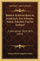 Biblisch-Kritische Reise In Frankreich, Der Schweitz, Italien, Palastina Und Im Archipel: In Den Jahren 1818-1821 (1823) 1160325901 Book Cover