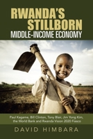 Rwanda's Stillborn Middle-Income Economy : Paul Kagame, Bill Clinton, Tony Blair, Jim Yong Kim, the World Bank and Rwanda Vision 2020 Fiasco 1728341442 Book Cover