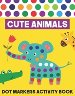 Cute Animals Dot Markers Activity Book: Pint Daubers Do a Dot Page a Day Big Dot Coloring Book for Kids Ages 1-3, 2-4, 3-5, Baby, Toddler, Preschool B B0917NKX6N Book Cover