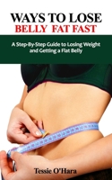 Ways to Lose Belly Fat Fast: A Step-By-Step Guide to Losing Weight and Getting a Flat Belly B09FCHQVJH Book Cover