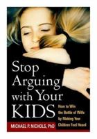 Stop Arguing with Your Kids: How to Win the Battle of Wills by Making Your Children Feel Heard 1572302844 Book Cover