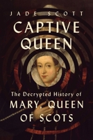 Captive Queen: The Decrypted History of Mary, Queen of Scots 1639368019 Book Cover