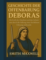 GESCHICHTE DER OFFENBARUNG DEBORAS:: Die Kraft des Glaubens und des Gehorsams durch die Salbung einer furchtlosen Führung entfesseln (German Edition) B0FPB6D44J Book Cover