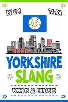 Yorkshire Slang Words & Phrases: A Pocket Guide to Yorkshire Slang: Your Essential Illustrated Dictionary for Fun Learning of the Most Commonly Used ... Dialect - A Funny and Humorous Gift Idea B0CVTJV4D3 Book Cover