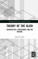 Theory of the Alien: Astropolitics, Spacepower, and the Outside (Routledge Innovations in Political Theory) 1032893257 Book Cover