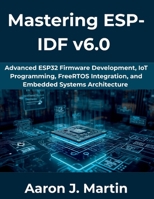 Mastering ESP-IDF v6.0: Advanced ESP32 Firmware Development, IoT Programming, FreeRTOS Integration, and Embedded Systems Architecture (The Complete Developer Series) B0GZVTJQDT Book Cover