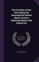 The Fertility of the Soil; Being the Seventeenth Robert Boyle Lecture Delivered Before the Oxford Un 0526510153 Book Cover