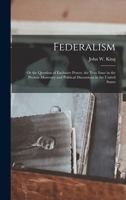 Federalism: Or the Question of Exclusive Power, the True Issue in the Present Monetary and Political Discussions in the United States 1018011587 Book Cover