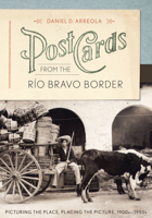 Postcards from the Río Bravo Border: Picturing the Place, Placing the Picture, 1900s–1950s 0292752806 Book Cover