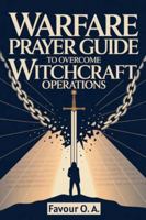 Warfare Prayer Guide to Overcome Witchcraft Operations: A 30-Day Powerful Bible-Based Daily Prayer, Declarations and Strategies to Uproot Evil ... (The Spiritual Warfare Devotional Series) B0G5839ZT7 Book Cover