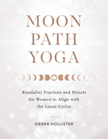 Moon Path Yoga: Kundalini Practices and Rituals for Women to Align with the Lunar Cycles 161180955X Book Cover