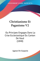 Christianisme Et Paganisme V2: Ou Principes Engages Dans La Crise Ecclesiastique Du Canton De Vaud (1848) 1160340161 Book Cover