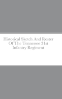 Historical Sketch And Roster Of The Tennessee 31st Infantry Regiment 1458303144 Book Cover