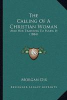 The Calling Of A Christian Woman: And Her Training To Fulfil It 1437285457 Book Cover