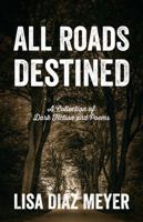 All Roads Destined: A Collection of Dark Fiction and Poems 1478781181 Book Cover