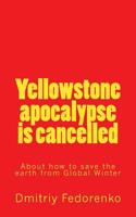 Yellowctone Apocalypse Is Cancelled: About How to Save the Earth from Global Winter 1533593558 Book Cover