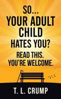 So, Your Adult Child Hates You? Read This. You're Welcome. B0H8LGBKJM Book Cover