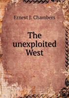 The Unexploited West: A Compilation of All of the Authentic Information Available ... as to the Natural Resources of the Unexploited Regions of Northern Canada 1514896974 Book Cover