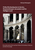 Frühe Kirchenbauten in Syrien, Konstantinopel, Jerusalem und im Heiligen Land: Eine alternative Sicht auf den frühen Kirchenbau in Byzanz und die Kreuzzüge 3734718864 Book Cover