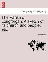 The Parish of Longforgan: A Sketch of Its Church and People (Classic Reprint) 1241313474 Book Cover