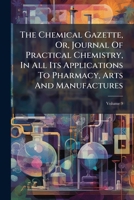 Chemical Gazette: Or, Journal of Practical Chemistry, in All Its Applications to Pharmacy, Arts and Manufactures, Volume 9 1276287623 Book Cover