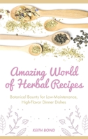 Amazing World of Herbal Recipes: Botanical Bounty for Low- Maintenance, High-Flavor Dinner Dishes 1803574763 Book Cover