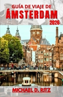 GUÍA DE VIAJE DE ÁMSTERDAM 2026: Comprender el trazado de la ciudad, la vida en los canales, la cultura local y cómo planificar cada día con claridad. (Spanish Edition) B0GYJ4FQ7H Book Cover