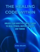 THE HEALING CODE WITHIN: UNLOCK YOUR BODY'S NATURAL POWER TO HEAL STRESS, RESTORE ENERGY AND THRIVE B0FT2DZD8H Book Cover