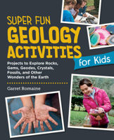 Super Fun Geology Activities for Kids: Projects to Explore Rocks, Gems, Geodes, Crystals, Fossils, and Other Wonders of the Earth's Surface 0760397961 Book Cover