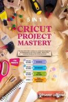 Cricut Project Mastery: The Best 2020-2021 Creations to Evolve from Beginner to Professional in Less than 2 Weeks. Renew Your Creativity Thanks to the Cricut Machines 1801584583 Book Cover