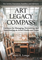 Art Legacy Compass: Guidance for Managing, Downsizing, and Transitioning an Artist's Studio and Estate B0GSLC7WTL Book Cover