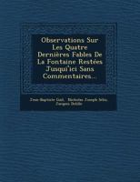 Observations Sur Les Quatre Dernieres Fables de La Fontaine Restees Jusqui'ici Sans Commentaires... 1249633990 Book Cover