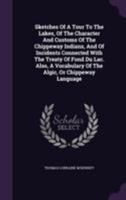 Sketches of a Tour to the Lakes, of the Character and Customs of the Chippeway Indians, and of Incidents Connected with the Treaty of Fond Du Lac. Also, a Vocabulary of the Algic, or Chippeway Languag 1354519396 Book Cover