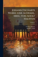 Johann Fischarts Werke; Eine Auswahl, Hrsg. Von Adolf Hauffen Volume 2 1173151729 Book Cover