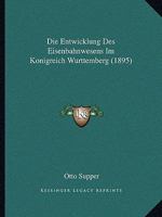 Die Entwicklung Des Eisenbahnwesens Im Konigreich Wurttemberg (1895) 116108567X Book Cover