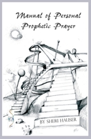 Manual of Personal Prophetic Prayer: Personal use of the gift of tongues, dreams and visions. 1076761585 Book Cover