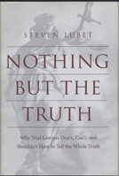Nothing but the Truth: Why Trial Lawyers Don't, Can't, and Shouldn't Have to Tell the Whole Truth 0814751733 Book Cover