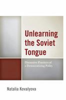 Unlearning the Soviet Tongue: Discursive Practices of a Democratizing Polity 1498502962 Book Cover