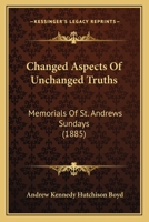 Changed Aspects Of Unchanged Truths: Memorials Of St. Andrews Sundays 1166472787 Book Cover