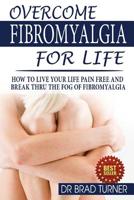 Overcome Fibromyalgia For Life: How To Live Your Life Pain Free And Break Thru The Fog Of Fibromyalgia (The Doctor's Smarter Self Healing Series) 1502446650 Book Cover