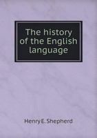 The History of the English Language from the Teutonic Invasion of Britain to the Close of the Georgian Era 3337086802 Book Cover