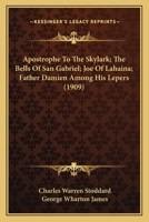 Apostrophe to the Skylark; The Bells of San Gabriel; Joe of Lahaina; Father Damien Among His Lepers (Classic Reprint) 0548616515 Book Cover