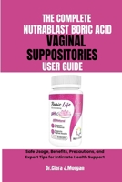 THE COMPLETE NUTRABLAST BORIC ACID VAGINAL SUPPOSITORIES USER GUIDE: Safe Usage, Benefits, Precautions, and Expert Tips for Intimate Health Support B0FR6F43T7 Book Cover