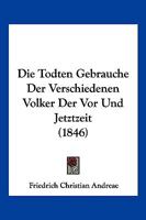 Die Todten Gebrauche Der Verschiedenen Volker Der Vor Und Jetztzeit (1846) 1144326877 Book Cover