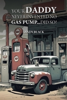 Your Daddy Never Invented No Gas Pump...Did So! B0DCGW4XDS Book Cover