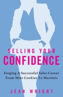 Selling Your Confidence: Forging A Successful Sales Career From Mint Cookies To Martinis 1957651334 Book Cover
