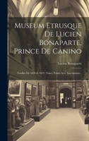Museum Etrusque De Lucien Bonaparte, Prince De Canino: Fouilles De 1828 À 1829: Vases, Peints Avec Inscriptions... 1020409770 Book Cover